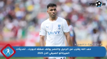 حمد الله يقترب من الرحيل والنصر يوقف صفقة لابورت.. تحديثات الميركاتو الصيفي الآن 2025